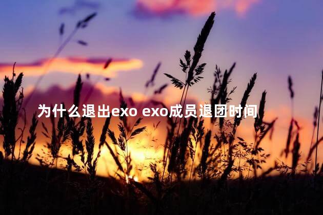 为什么退出exo exo成员退团时间和原因